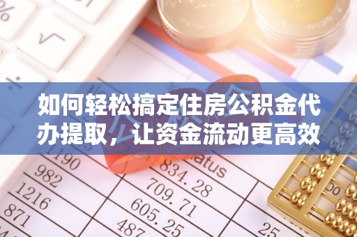 大观如何轻松搞定住房公积金代办提取，让资金流动更高效