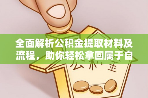 大观全面解析公积金提取材料及流程，助你轻松拿回属于自己的钱
