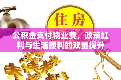 大观公积金支付物业费，政策红利与生活便利的双重提升