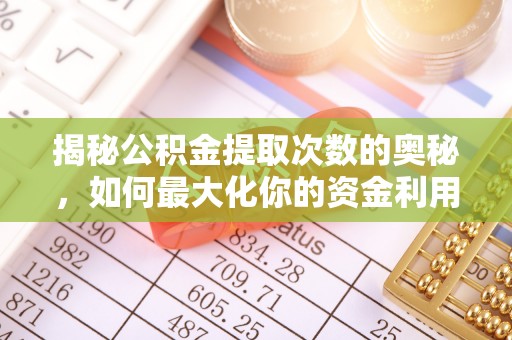 大观揭秘公积金提取次数的奥秘，如何最大化你的资金利用？