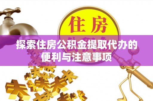 大观探索住房公积金提取代办的便利与注意事项