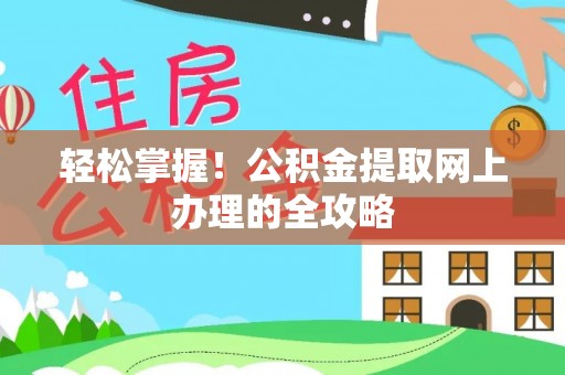 大观轻松掌握！公积金提取网上办理的全攻略