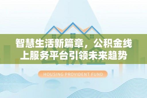大观智慧生活新篇章，公积金线上服务平台引领未来趋势