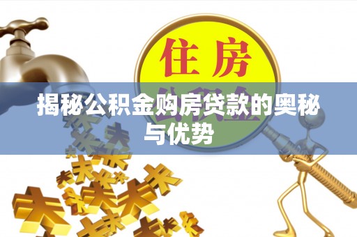 大观揭秘公积金购房贷款的奥秘与优势