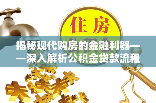 大观揭秘现代购房的金融利器——深入解析公积金贷款流程