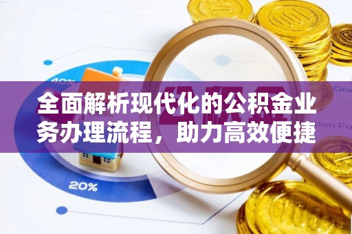 大观全面解析现代化的公积金业务办理流程，助力高效便捷生活