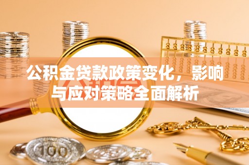 大观公积金贷款政策变化，影响与应对策略全面解析