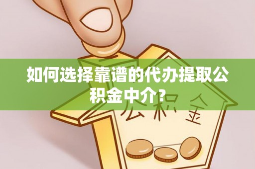 大观如何选择靠谱的代办提取公积金中介？