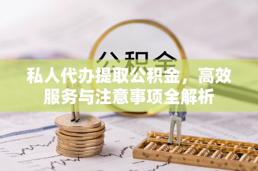 大观私人代办提取公积金，高效服务与注意事项全解析