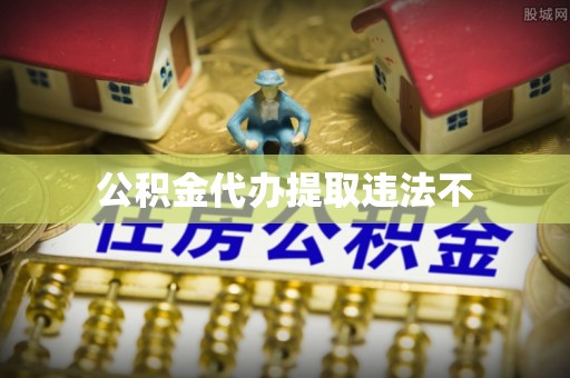 大观公积金代办提取违法不
