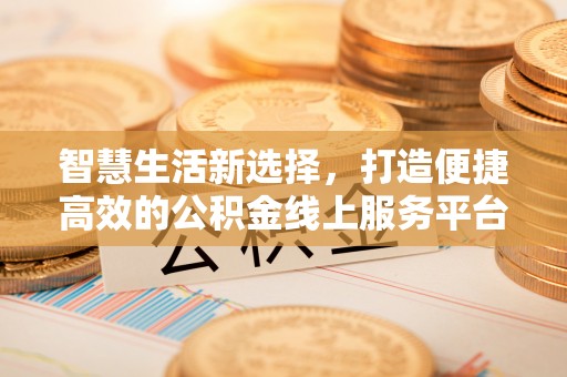 大观智慧生活新选择，打造便捷高效的公积金线上服务平台