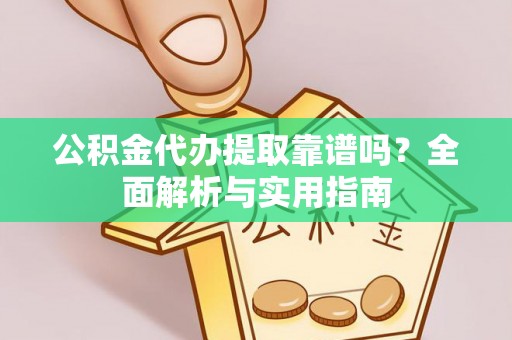 大观公积金代办提取靠谱吗？全面解析与实用指南