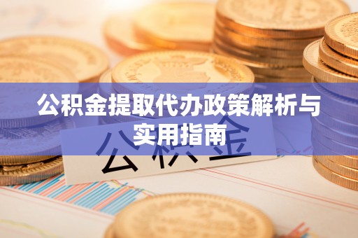 大观公积金提取代办政策解析与实用指南