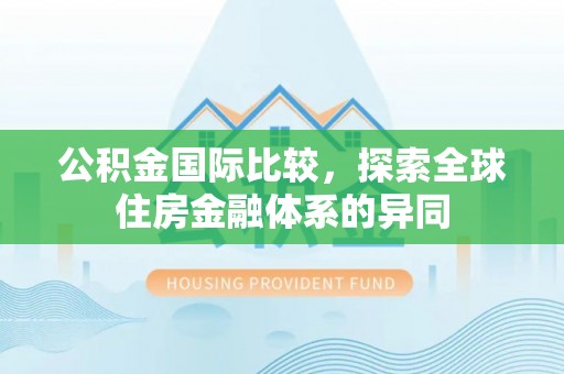 大观公积金国际比较，探索全球住房金融体系的异同