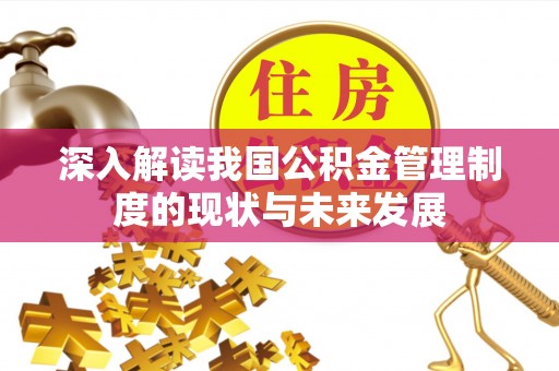 大观深入解读我国公积金管理制度的现状与未来发展