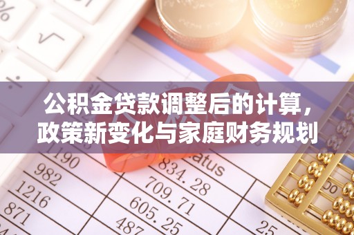 大观公积金贷款调整后的计算，政策新变化与家庭财务规划