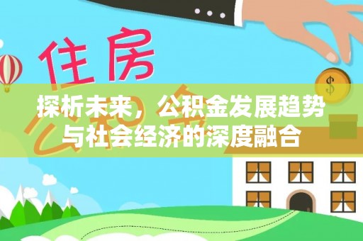 大观探析未来，公积金发展趋势与社会经济的深度融合