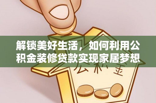 大观解锁美好生活，如何利用公积金装修贷款实现家居梦想