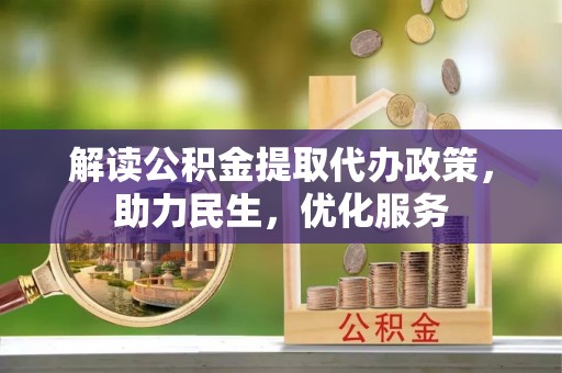 大观解读公积金提取代办政策，助力民生，优化服务