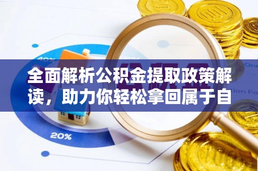 大观全面解析公积金提取政策解读，助力你轻松拿回属于自己的钱
