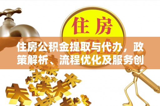 大观住房公积金提取与代办，政策解析、流程优化及服务创新