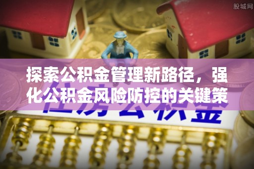 大观探索公积金管理新路径，强化公积金风险防控的关键策略