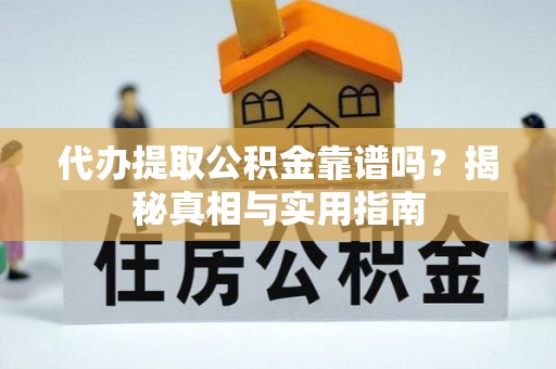 大观代办提取公积金靠谱吗？揭秘真相与实用指南