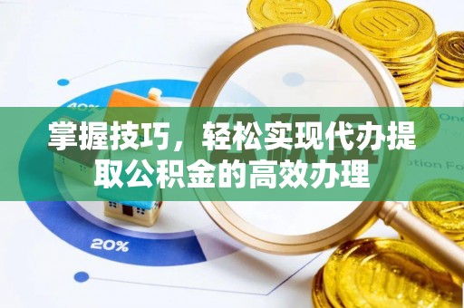 大观掌握技巧，轻松实现代办提取公积金的高效办理