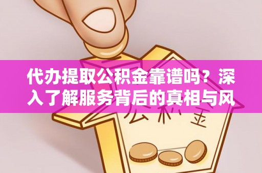 大观代办提取公积金靠谱吗？深入了解服务背后的真相与风险