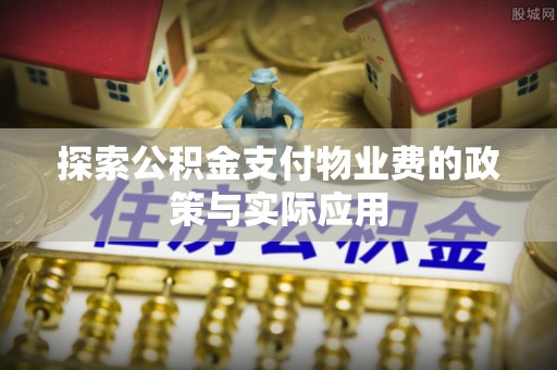 大观探索公积金支付物业费的政策与实际应用