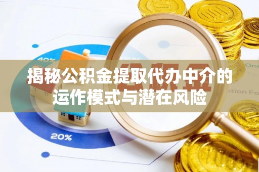 大观揭秘公积金提取代办中介的运作模式与潜在风险