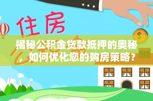 大观揭秘公积金贷款抵押的奥秘，如何优化您的购房策略？