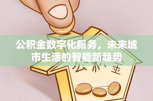 大观公积金数字化服务，未来城市生活的智能新趋势