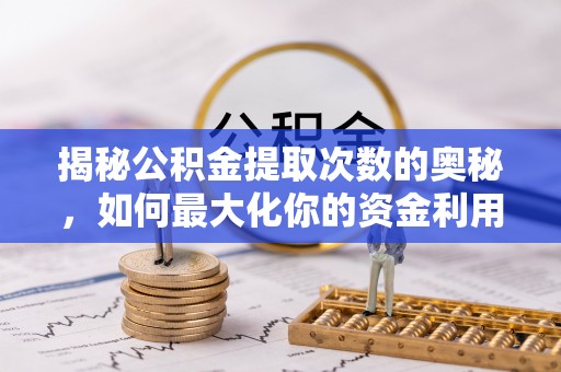 大观揭秘公积金提取次数的奥秘，如何最大化你的资金利用？