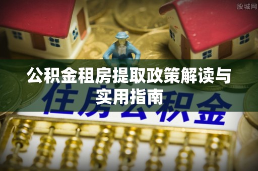 大观公积金租房提取政策解读与实用指南