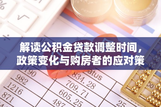 大观解读公积金贷款调整时间，政策变化与购房者的应对策略