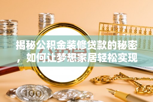大观揭秘公积金装修贷款的秘密，如何让梦想家居轻松实现？