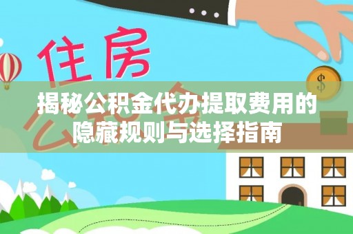 大观揭秘公积金代办提取费用的隐藏规则与选择指南