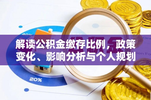 大观解读公积金缴存比例，政策变化、影响分析与个人规划