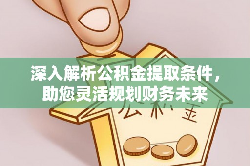 大观深入解析公积金提取条件，助您灵活规划财务未来