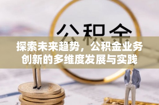 大观探索未来趋势，公积金业务创新的多维度发展与实践