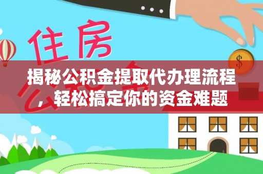 大观揭秘公积金提取代办理流程，轻松搞定你的资金难题