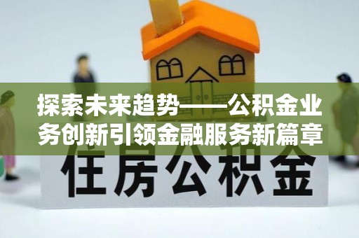 大观探索未来趋势——公积金业务创新引领金融服务新篇章