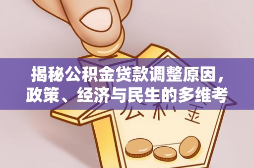 大观揭秘公积金贷款调整原因，政策、经济与民生的多维考量