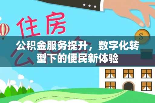 大观公积金服务提升，数字化转型下的便民新体验
