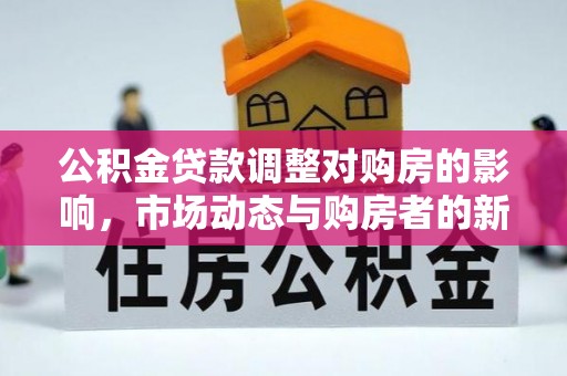 大观公积金贷款调整对购房的影响，市场动态与购房者的新选择