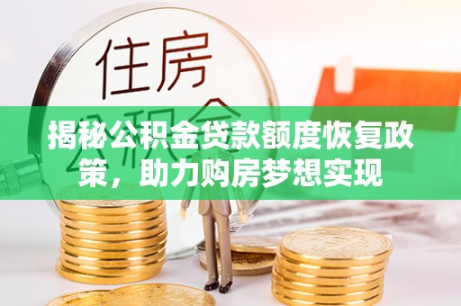 大观揭秘公积金贷款额度恢复政策，助力购房梦想实现