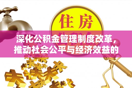 大观深化公积金管理制度改革，推动社会公平与经济效益的双赢