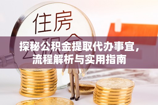 大观探秘公积金提取代办事宜，流程解析与实用指南