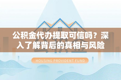 大观公积金代办提取可信吗？深入了解背后的真相与风险